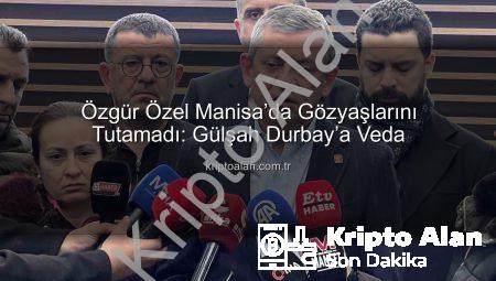 Özgür Özel Manisa’da Gözyaşlarını Tutamadı: Gülşah Durbay’a Veda