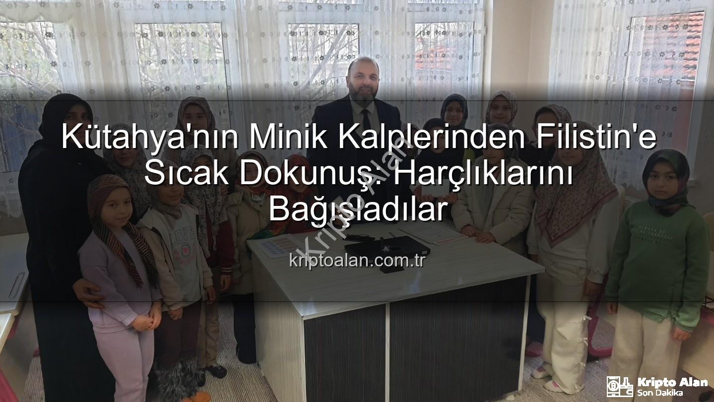 Filistin'e Bağış - Kütahya'nın Minik Kalplerinden Filistin'e Sıcak Dokunuş: Harçlıklarını Bağışladılar
