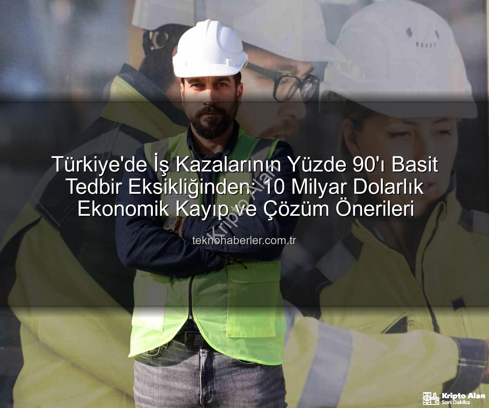 iş kazaları - Türkiye'de İş Kazalarının 'ı Tedbirsizlikten Kaynaklanıyor: 10 Milyar Dolarlık Ekonomik Kayıp Önlemez Miydi?