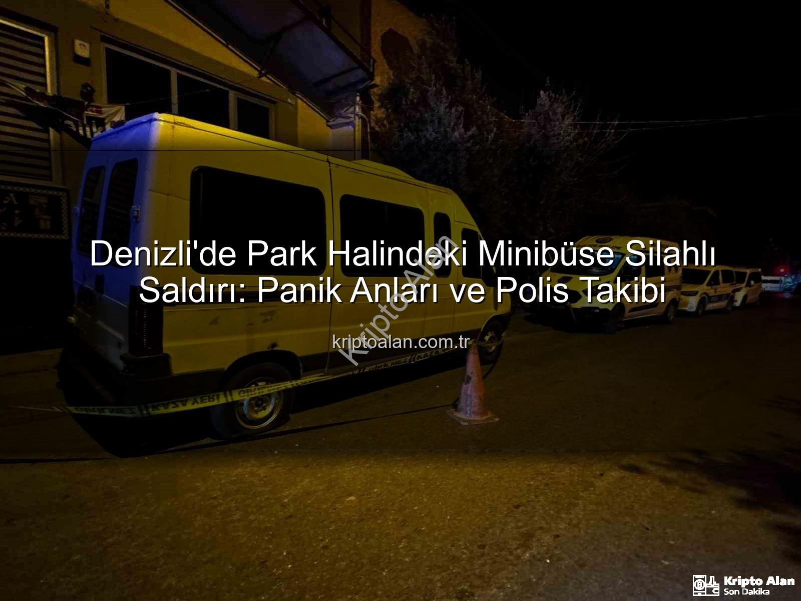 minibüse silahlı saldırı - Denizli'de Park Halindeki Minibüse Silahlı Saldırı: Panik Anları ve Polis Takibi