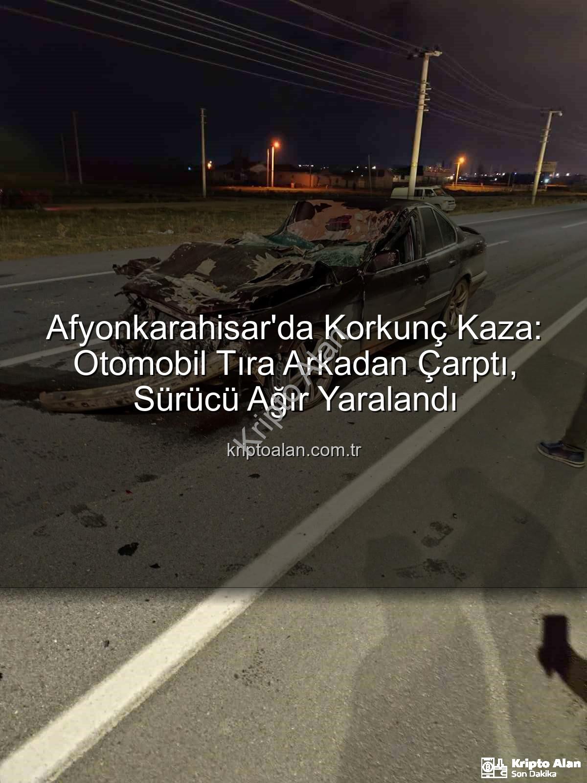Afyonkarahisar trafik kazası - Afyonkarahisar'da Korkunç Kaza: Otomobil Tıra Arkadan Çarptı, Sürücü Ağır Yaralandı