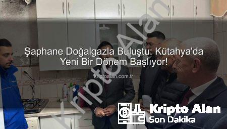 Şaphane Doğalgazla Buluştu: Kütahya’da Yeni Bir Dönem Başlıyor!