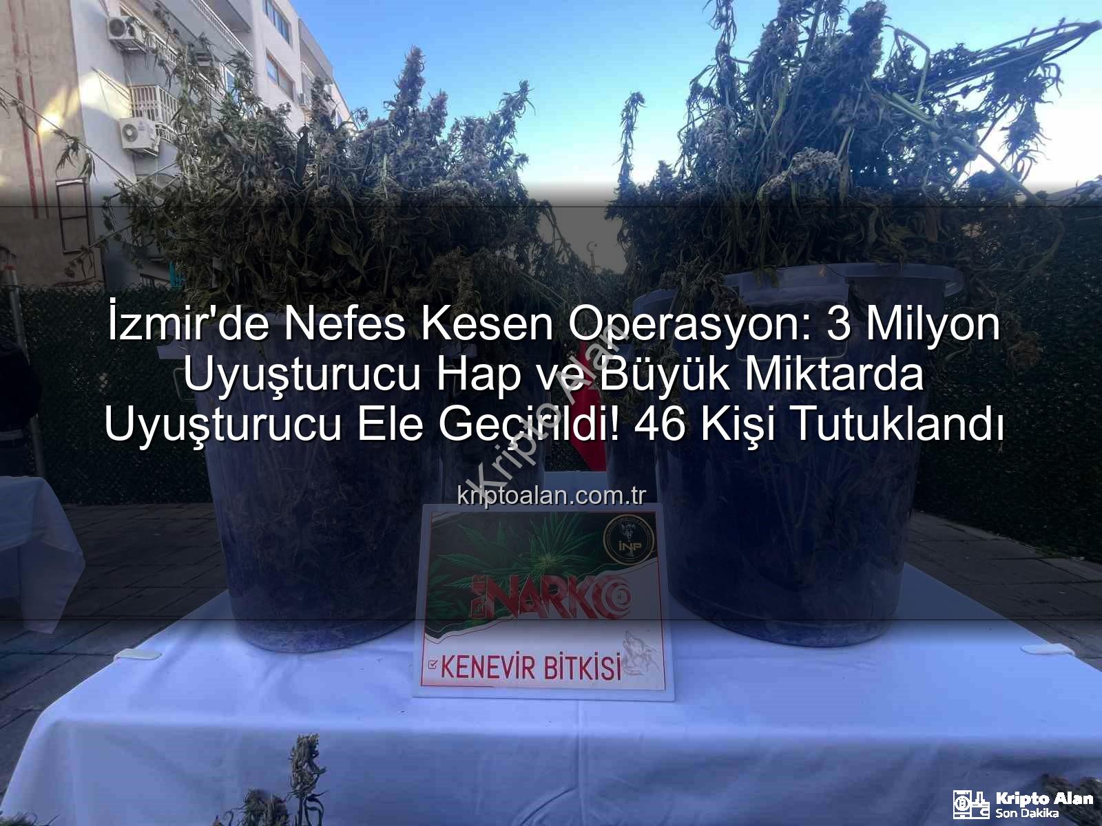 uyuşturucu hap operasyonu - İzmir'de Nefes Kesen Operasyon: 3 Milyon Uyuşturucu Hap ve Büyük Miktarda Uyuşturucu Ele Geçirildi! 46 Kişi Tutuklandı