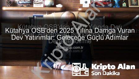 Kütahya OSB’den 2025 Yılında Dev Atılımlar: Altyapıdan İstihdama Kapsamlı Değerlendirme