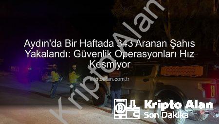 Aydın’da Bir Haftada 343 Aranan Şahıs Yakalandı: Güvenlik Operasyonları Hız Kesmiyor