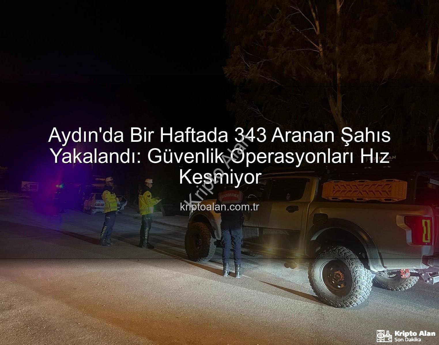 Aydın'da Bir Haftada 343 Aranan Şahıs Yakalandı: Güvenlik Operasyonları Hız Kesmiyor