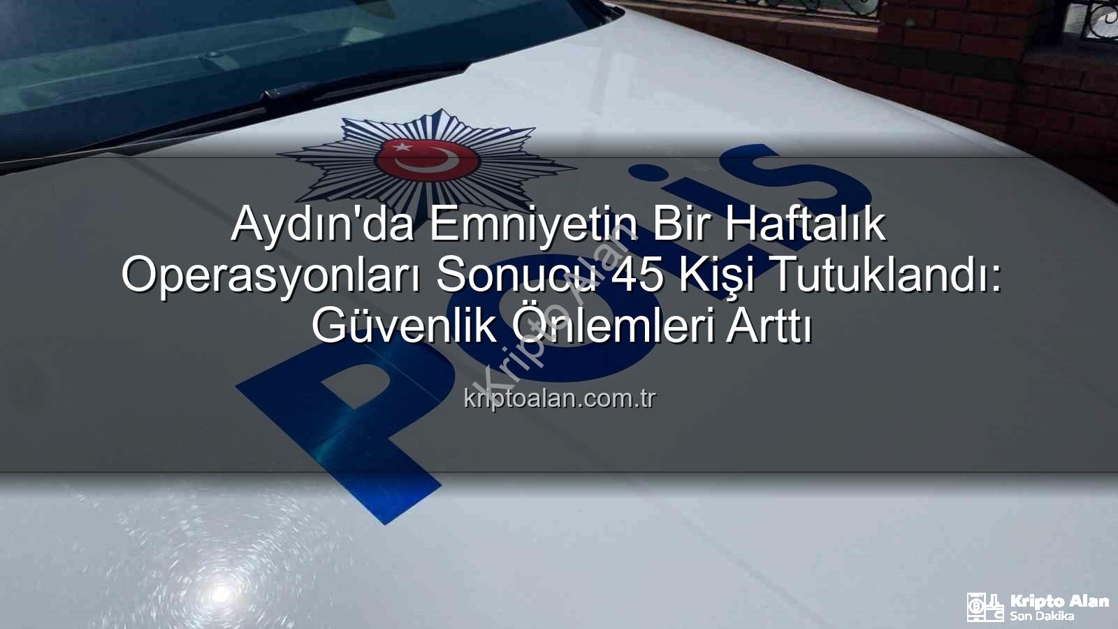 Aydın'da 45 kişi - Aydın'da Emniyetin Bir Haftalık Operasyonları Sonucu 45 Kişi Tutuklandı: Güvenlik Önlemleri Arttı