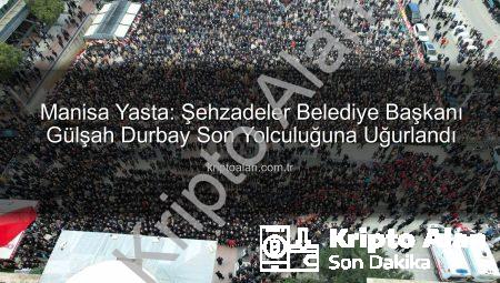Manisa Yasta: Şehzadeler Belediye Başkanı Gülşah Durbay Son Yolculuğuna Uğurlandı
