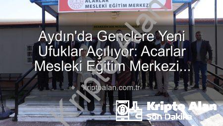 Aydın’da Gençlere Yeni Ufuklar Açılıyor: Acarlar Mesleki Eğitim Merkezi Hizmete Girdi