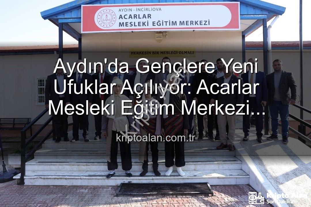Acarlar Mesleki Eğitim Merkezi - Aydın'da Gençlere Yeni Ufuklar Açılıyor: Acarlar Mesleki Eğitim Merkezi Hizmete Girdi