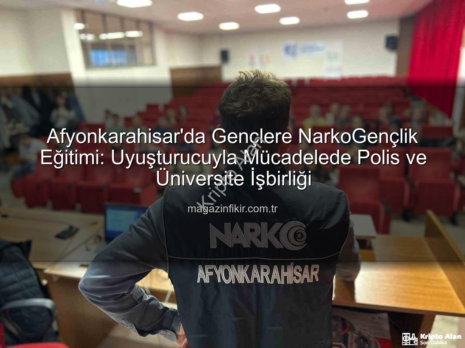 uyuşturucuyla mücadele - Afyonkarahisar'da Üniversite Gençliğine NarkoGençlik Eğitimi: Uyuşturucuyla Mücadelede Bilinçlendirme Vurgusu