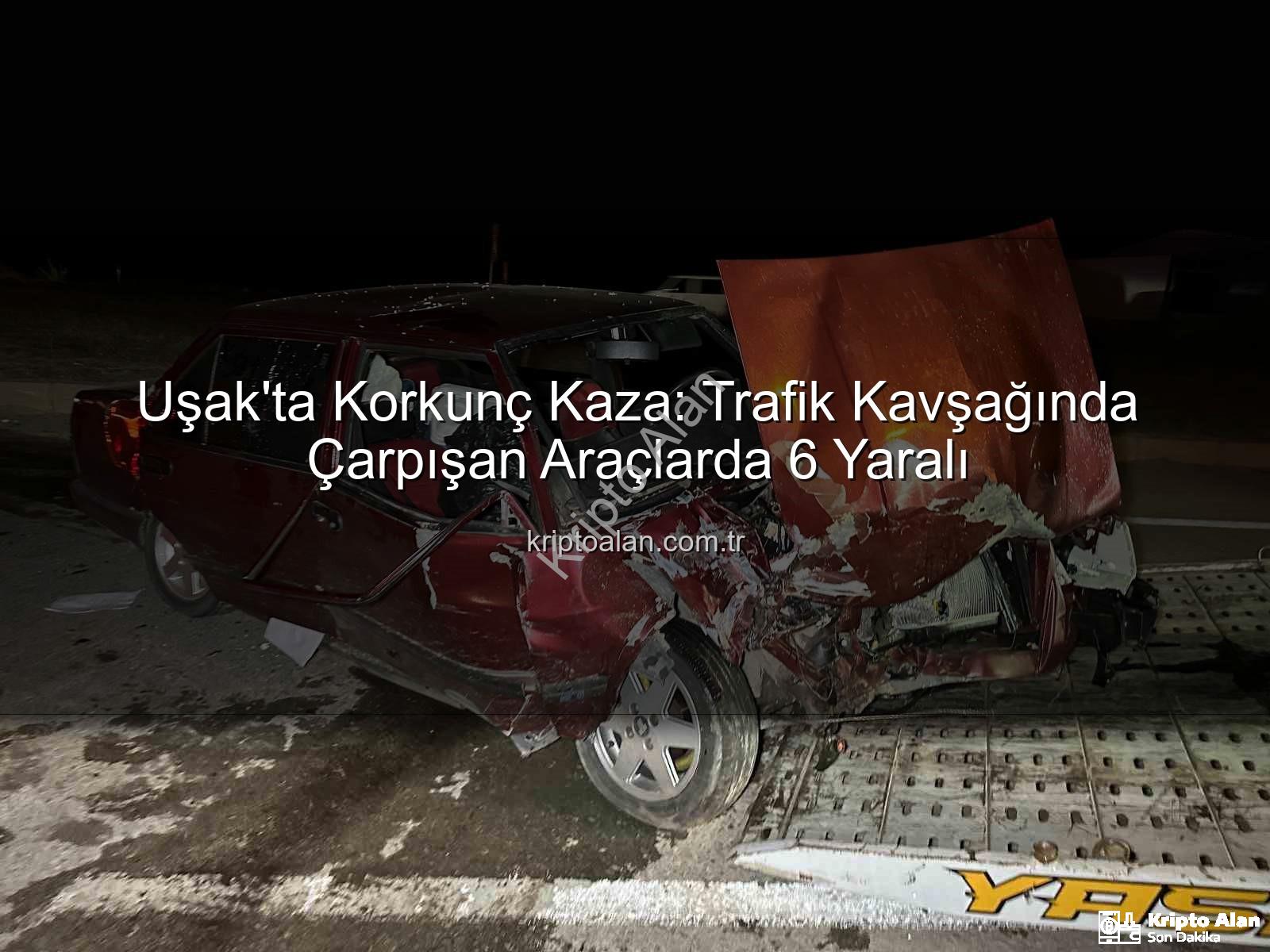 Uşak trafik kazası - Uşak'ta Korkunç Kaza: Trafik Kavşağında Çarpışan Araçlarda 6 Yaralı