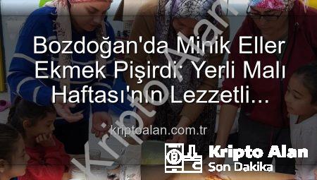 Bozdoğan’da Minik Eller Ekmek Pişirdi: Yerli Malı Haftası’nın Lezzetli Etkinlikleri