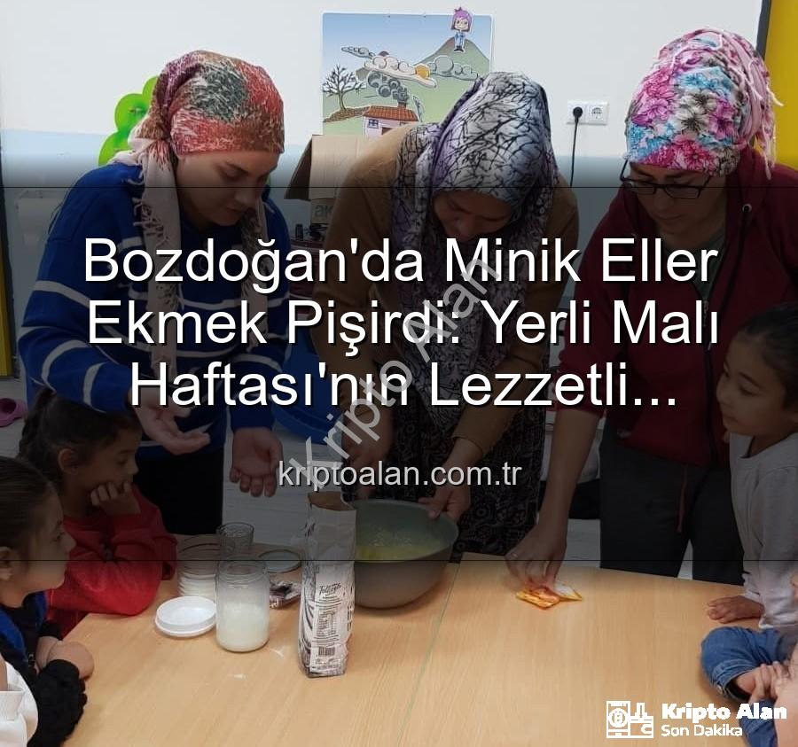 ekmek yapımı - Bozdoğan'da Minik Eller Ekmek Pişirdi: Yerli Malı Haftası'nın Lezzetli Etkinlikleri