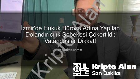 İzmir’de Hukuk Bürosu Adına Yapılan Dolandırıcılık Şebekesi Çökertildi: Vatandaşlar Dikkat!