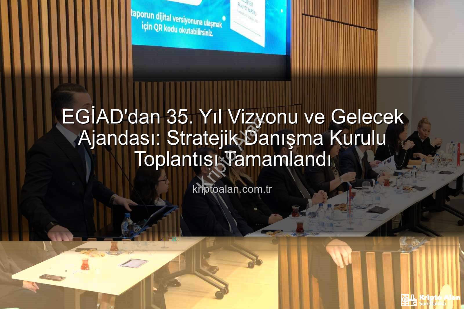 EGİAD 35. yıl - EGİAD'dan 35. Yıl Vizyonu ve Gelecek Ajandası: Stratejik Danışma Kurulu Toplantısı Tamamlandı