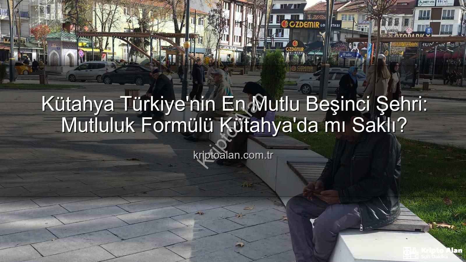 en mutlu şehir - Kütahya Türkiye'nin En Mutlu Beşinci Şehri: Mutluluk Formülü Kütahya'da mı Saklı?