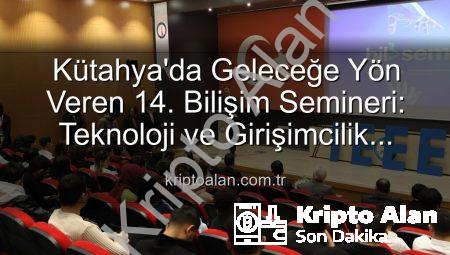 Kütahya’da Geleceğe Yön Veren 14. Bilişim Semineri: Teknoloji ve Girişimcilik Buluşması