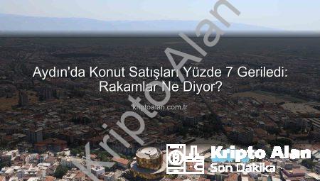 Aydın’da Konut Satışları Yüzde 7 Geriledi: Rakamlar Ne Diyor?