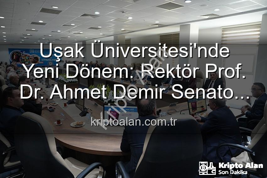 Uşak Üniversitesi Rektörü Ahmet Demir - Uşak Üniversitesi'nde Yeni Dönem: Rektör Prof. Dr. Ahmet Demir Senato ile Buluştu