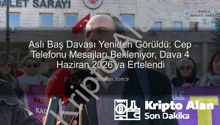 Aslı Baş Davası Yeniden Görüldü: Cep Telefonu Mesajları Bekleniyor, Dava 4 Haziran 2026’ya Ertelendi