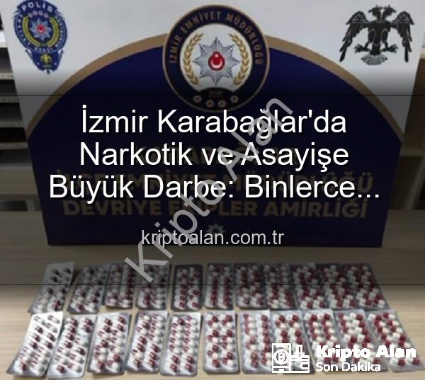 İzmir uyuşturucu operasyonu - İzmir Karabağlar'da Narkotik ve Asayişe Büyük Darbe: Binlerce Uyuşturucu Hap ve Aranan Şahıslar Yakalandı