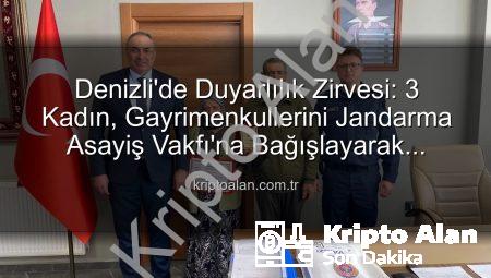 Denizli’de Duyarlılık Zirvesi: 3 Kadın, Gayrimenkullerini Jandarma Asayiş Vakfı’na Bağışlayarak Örnek Oldu