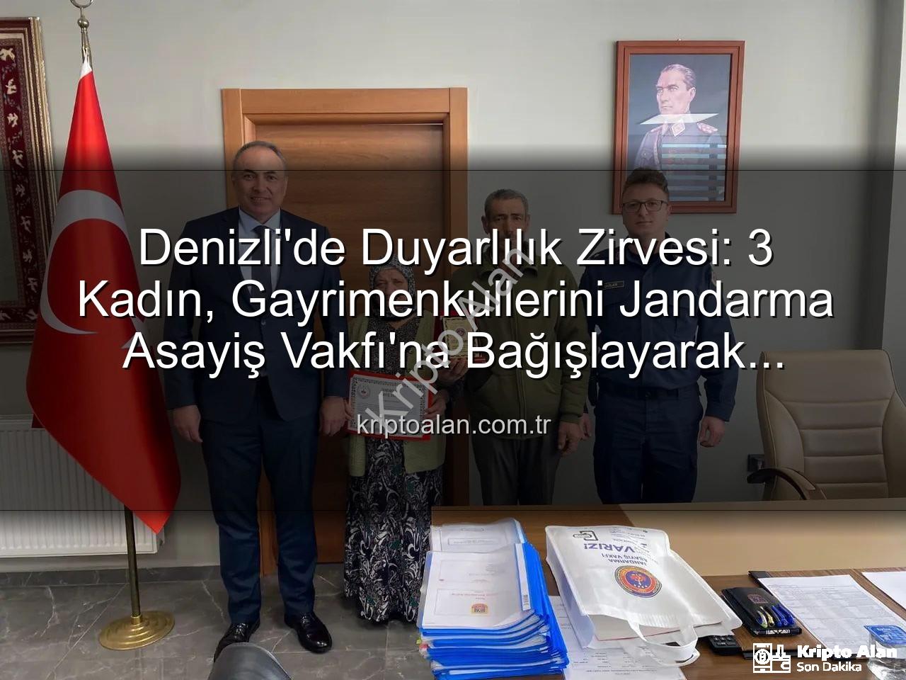 gayrimenkul bağışı - Denizli'de Duyarlılık Zirvesi: 3 Kadın, Gayrimenkullerini Jandarma Asayiş Vakfı'na Bağışlayarak Örnek Oldu