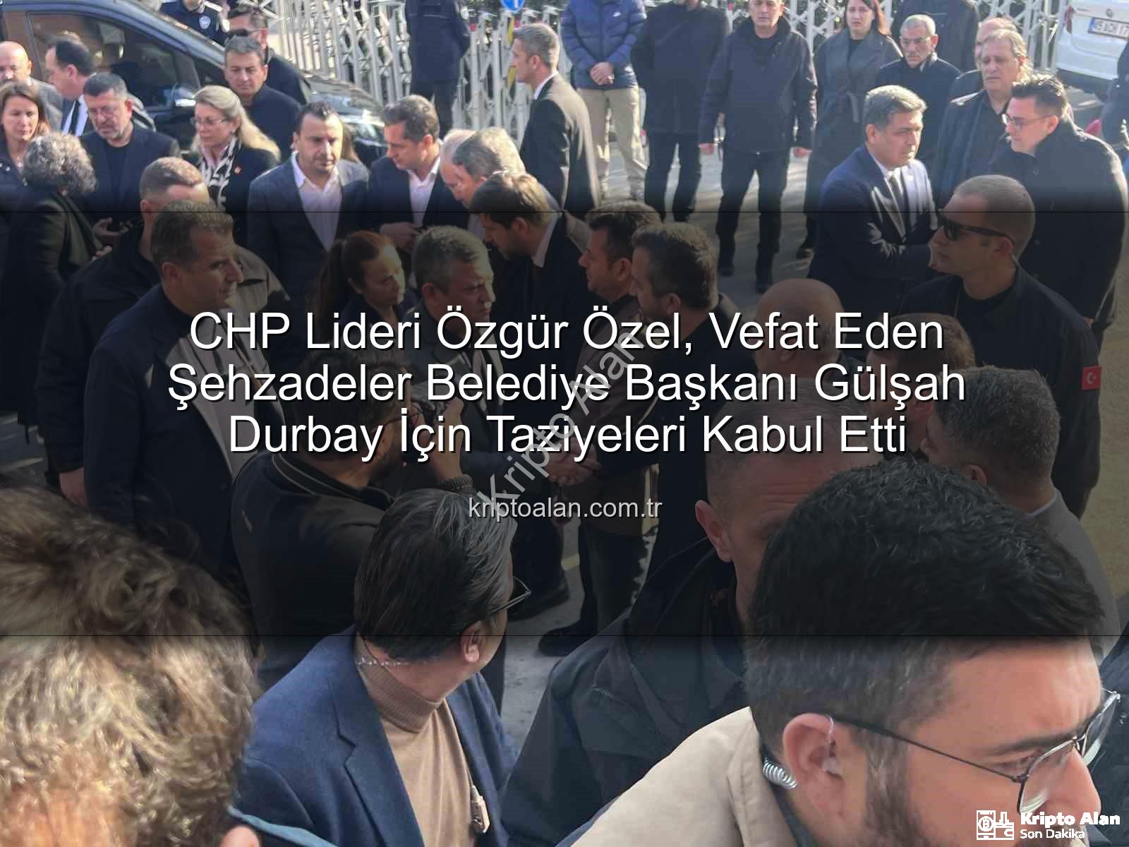 Özgür Özel Gülşah Durbay - CHP Lideri Özgür Özel, Vefat Eden Şehzadeler Belediye Başkanı Gülşah Durbay İçin Taziyeleri Kabul Etti