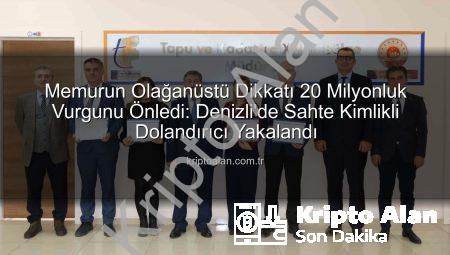 Memurun Olağanüstü Dikkatı 20 Milyonluk Vurgunu Önledi: Denizli’de Sahte Kimlikli Dolandırıcı Yakalandı