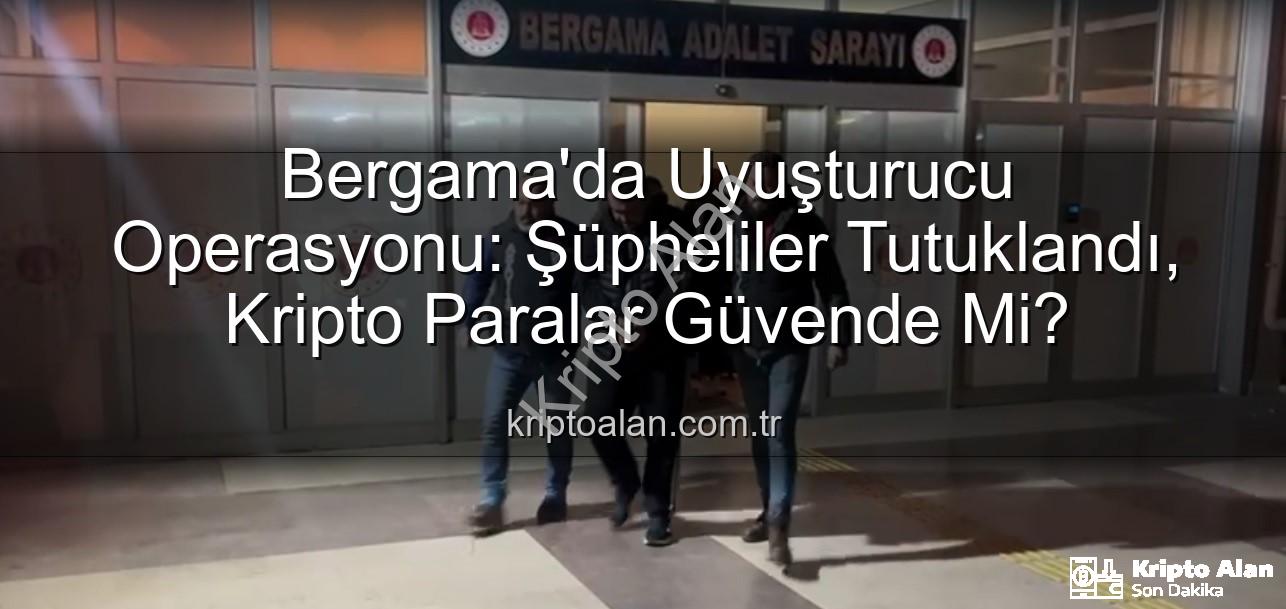 Bergama uyuşturucu operasyonu - Bergama'da Uyuşturucu Operasyonu: Şüpheliler Tutuklandı, Kripto Paralar Güvende Mi?