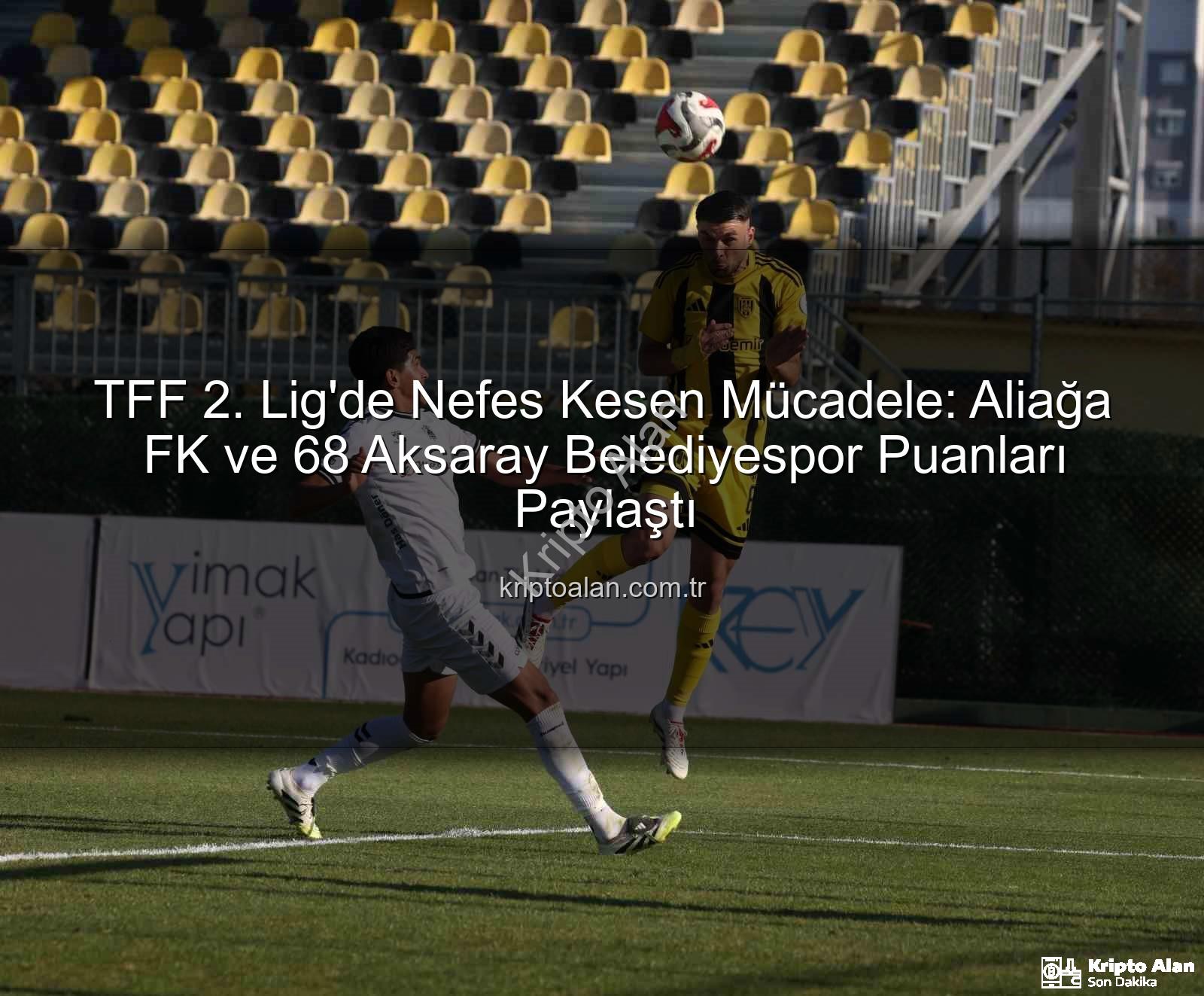 Aliağa FK 68 Aksaray - TFF 2. Lig'de Nefes Kesen Mücadele: Aliağa FK ve 68 Aksaray Belediyespor Puanları Paylaştı