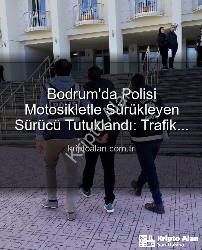 Bodrum polis - Bodrum'da Polisi Motosikletle Sürükleyen Sürücü Tutuklandı: Trafik Güvenliği Tehlikede!