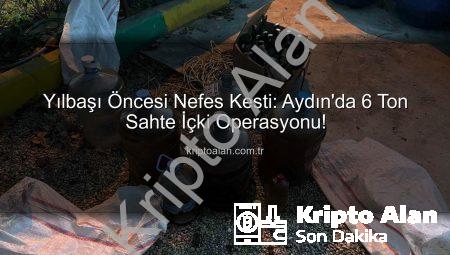 Yılbaşı Öncesi Nefes Kesti: Aydın’da 6 Ton Sahte İçki Operasyonu!