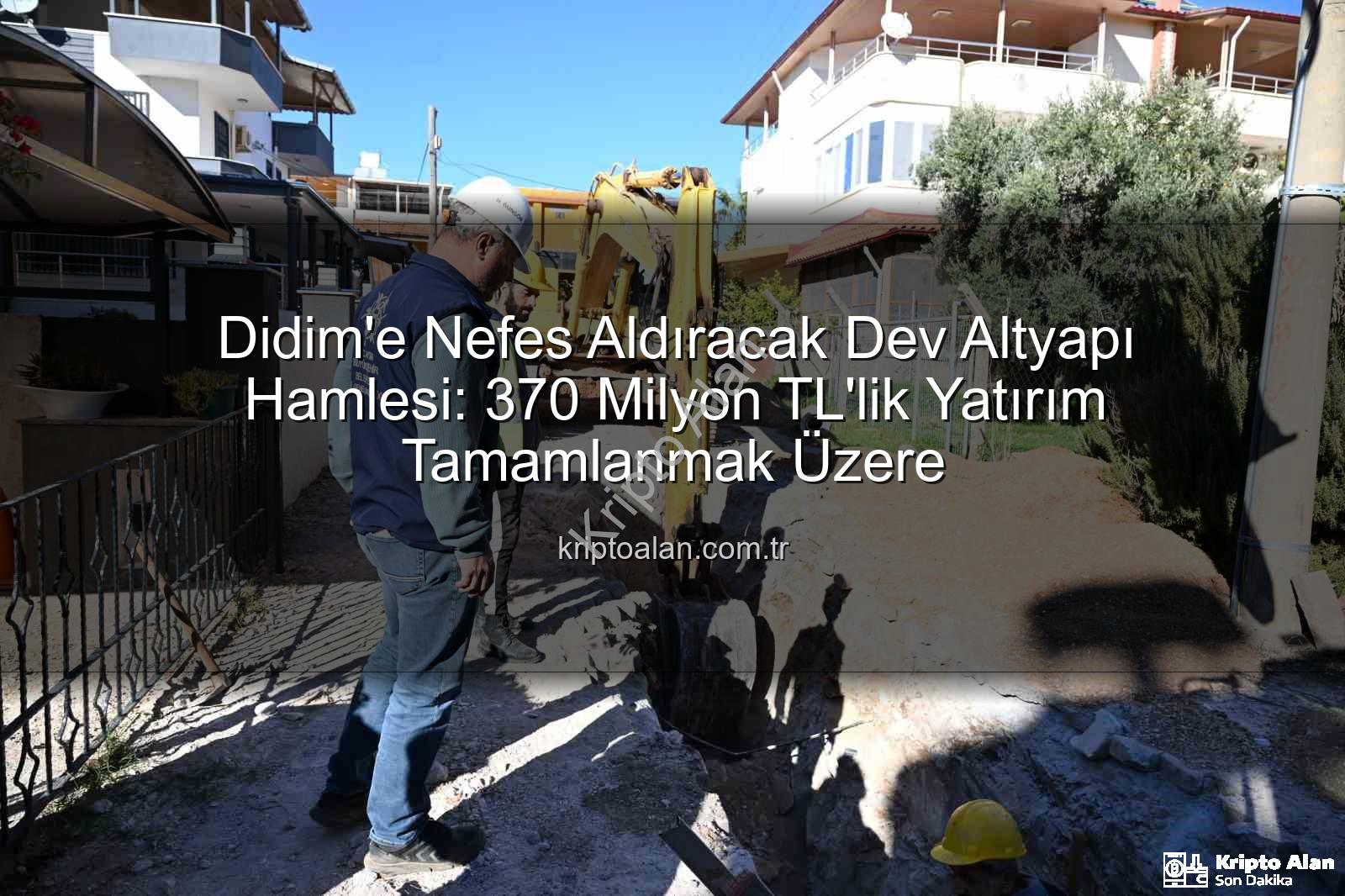 Didim altyapı yatırımı - Didim'e Nefes Aldıracak Dev Altyapı Hamlesi: 370 Milyon TL'lik Yatırım Tamamlanmak Üzere
