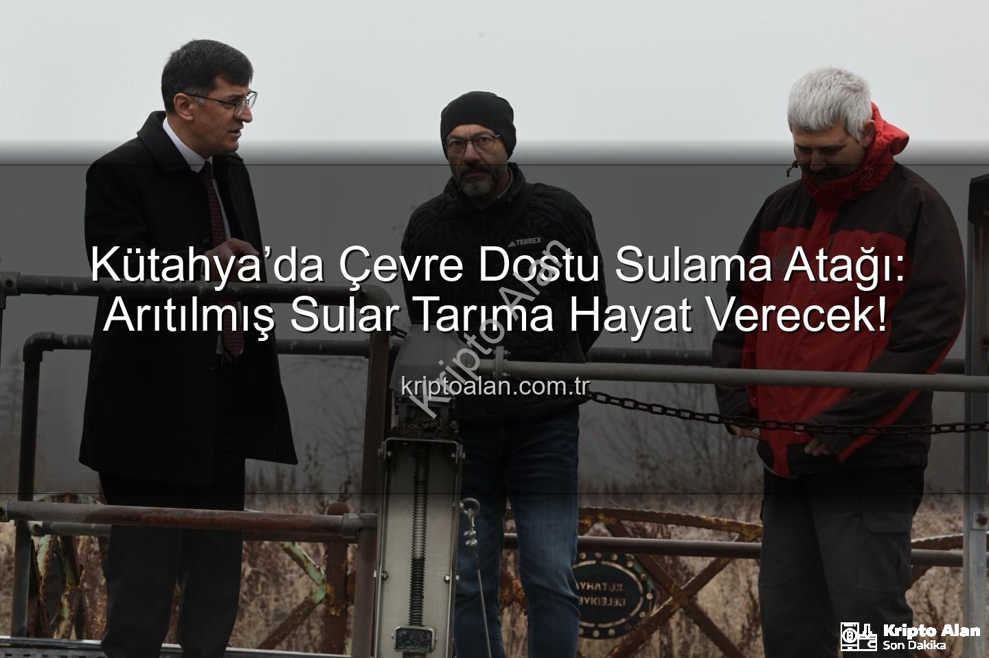 çevre dostu sulama - Kütahya’da Çevre Dostu Sulama Atağı: Arıtılmış Sular Tarıma Hayat Verecek!