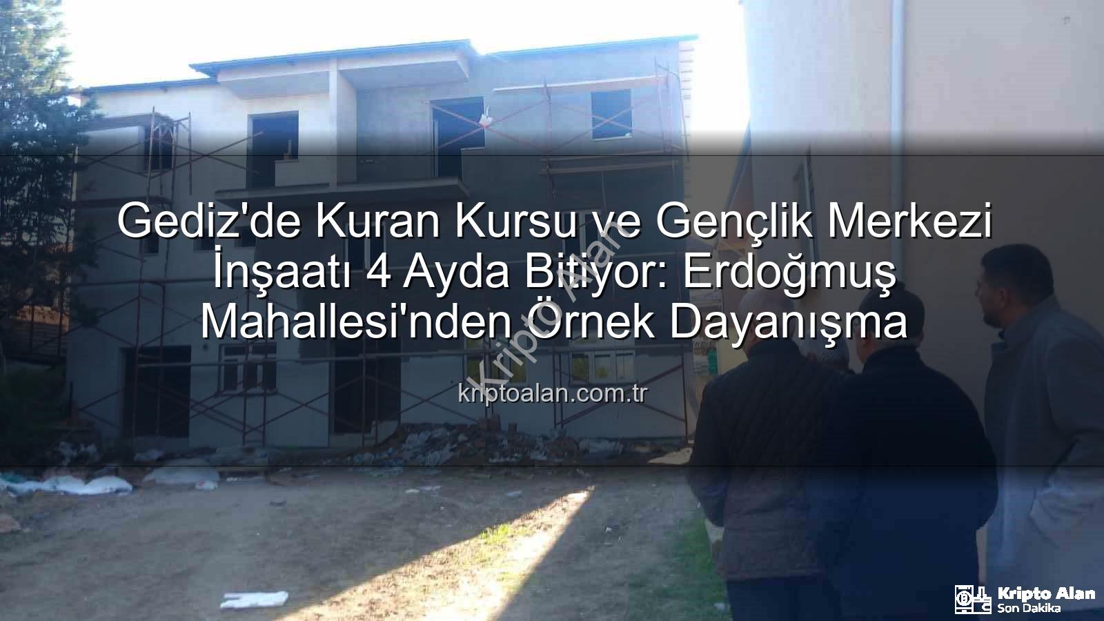 Gediz Kuran Kursu - Gediz'de Kuran Kursu ve Gençlik Merkezi İnşaatı 4 Ayda Bitiyor: Erdoğmuş Mahallesi'nden Örnek Dayanışma