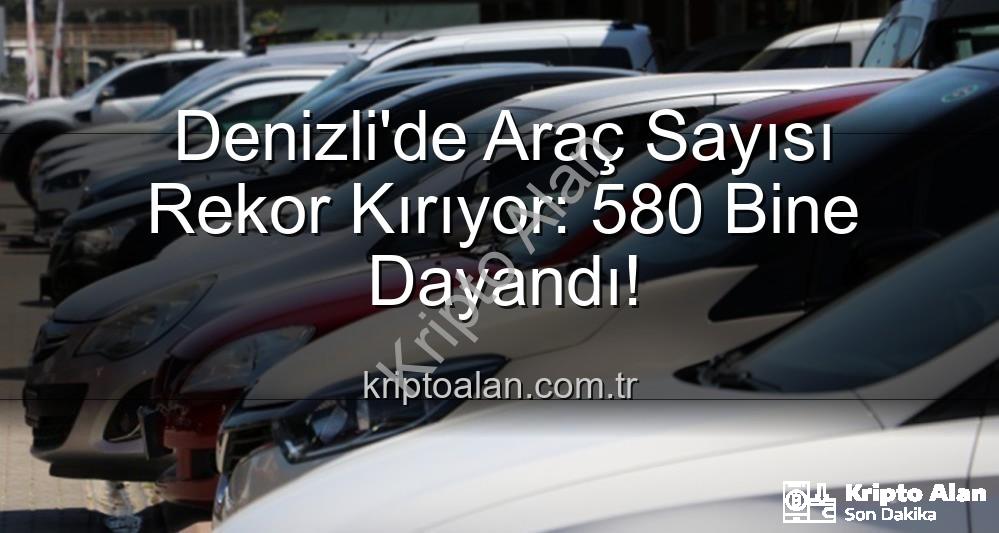 Denizli araç sayısı - Denizli'de Araç Sayısı Rekor Kırıyor: 580 Bine Dayandı!
