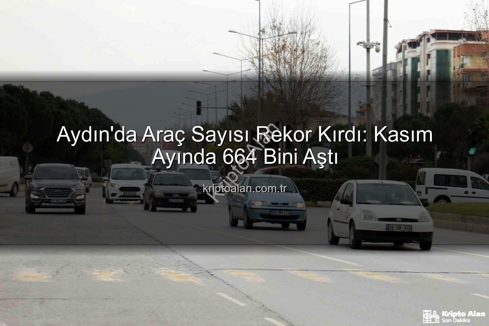 Aydın araç sayısı - Aydın'da Araç Sayısı Rekor Kırdı: Kasım Ayında 664 Bini Aştı