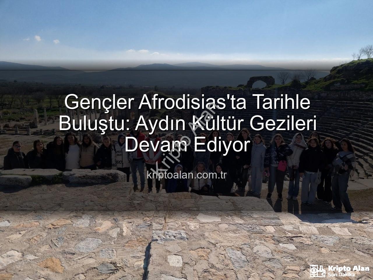 Afrodisias Antik Kenti - Gençler Afrodisias'ta Tarihle Buluştu: Aydın Kültür Gezileri Devam Ediyor