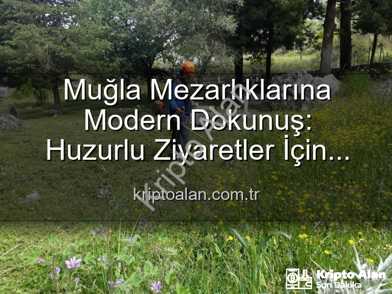 Muğla mezarlık bakımı - Muğla Mezarlıklarına Modern Dokunuş: Huzurlu Ziyaretler İçin Kapsamlı Bakım Başladı