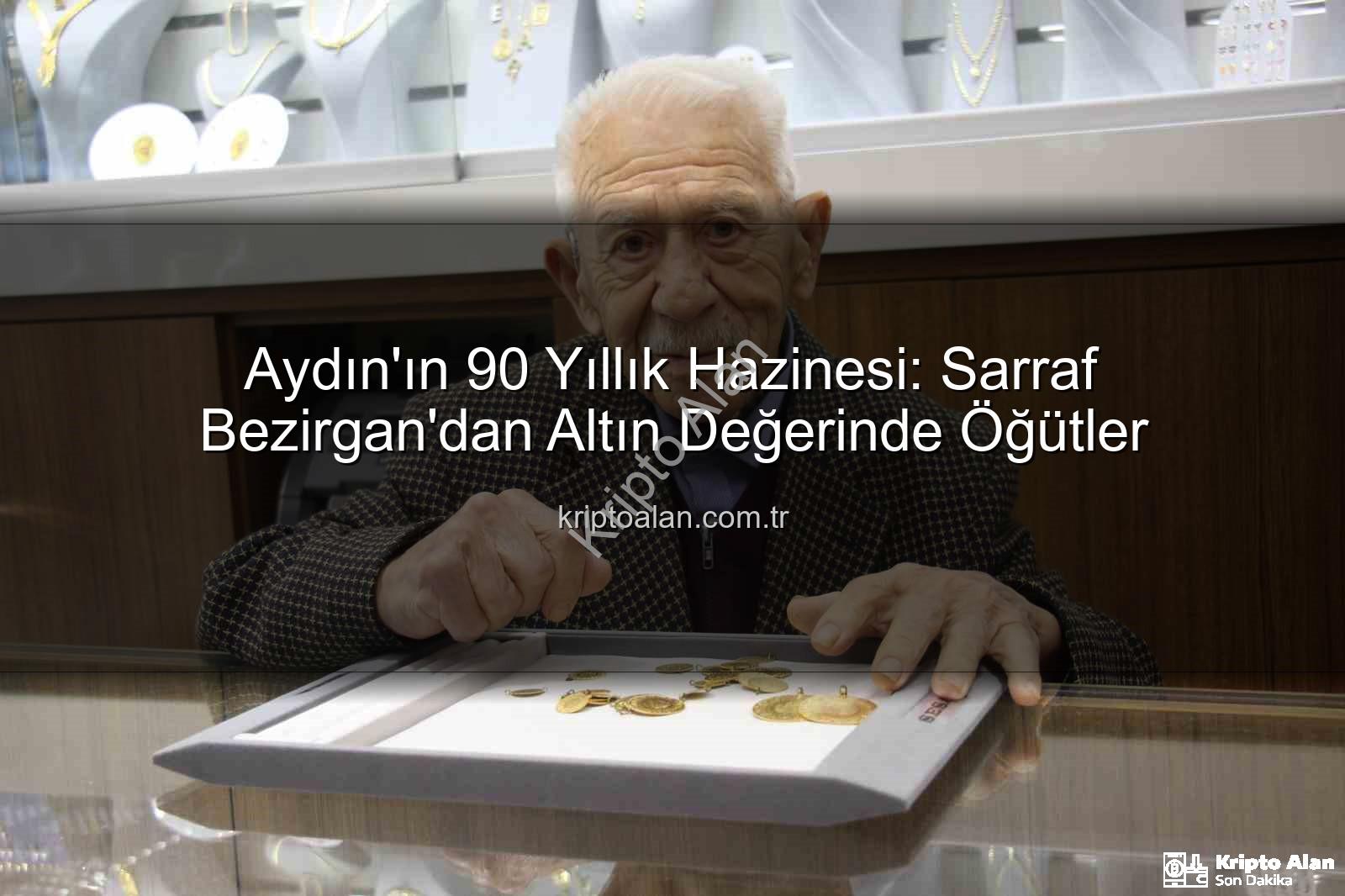 sarraf bezirgan - Aydın'ın 90 Yıllık Hazinesi: Sarraf Bezirgan'dan Altın Değerinde Öğütler