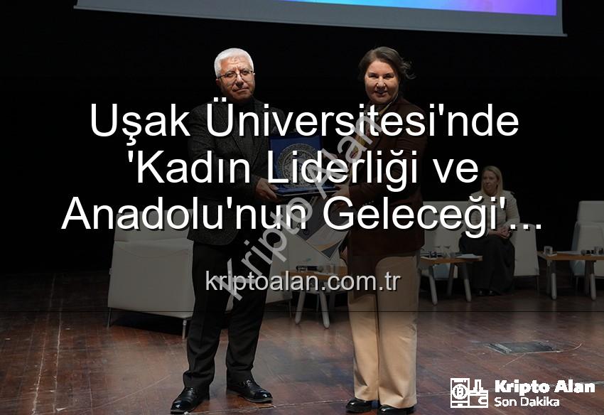 kadın liderliği - Uşak Üniversitesi'nde 'Kadın Liderliği ve Anadolu'nun Geleceği' Paneli: Kadınların Güçlü Rolü Vurgulandı