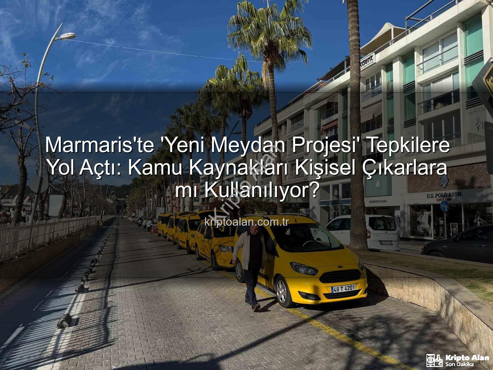 Marmaris meydan projesi - Marmaris'te 'Yeni Meydan Projesi' Tepkilere Yol Açtı: Kamu Kaynakları Kişisel Çıkarlara mı Kullanılıyor?