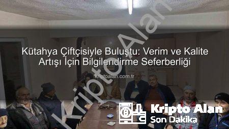 Kütahya Çiftçisiyle Buluştu: Verim ve Kalite Artışı İçin Bilgilendirme Seferberliği