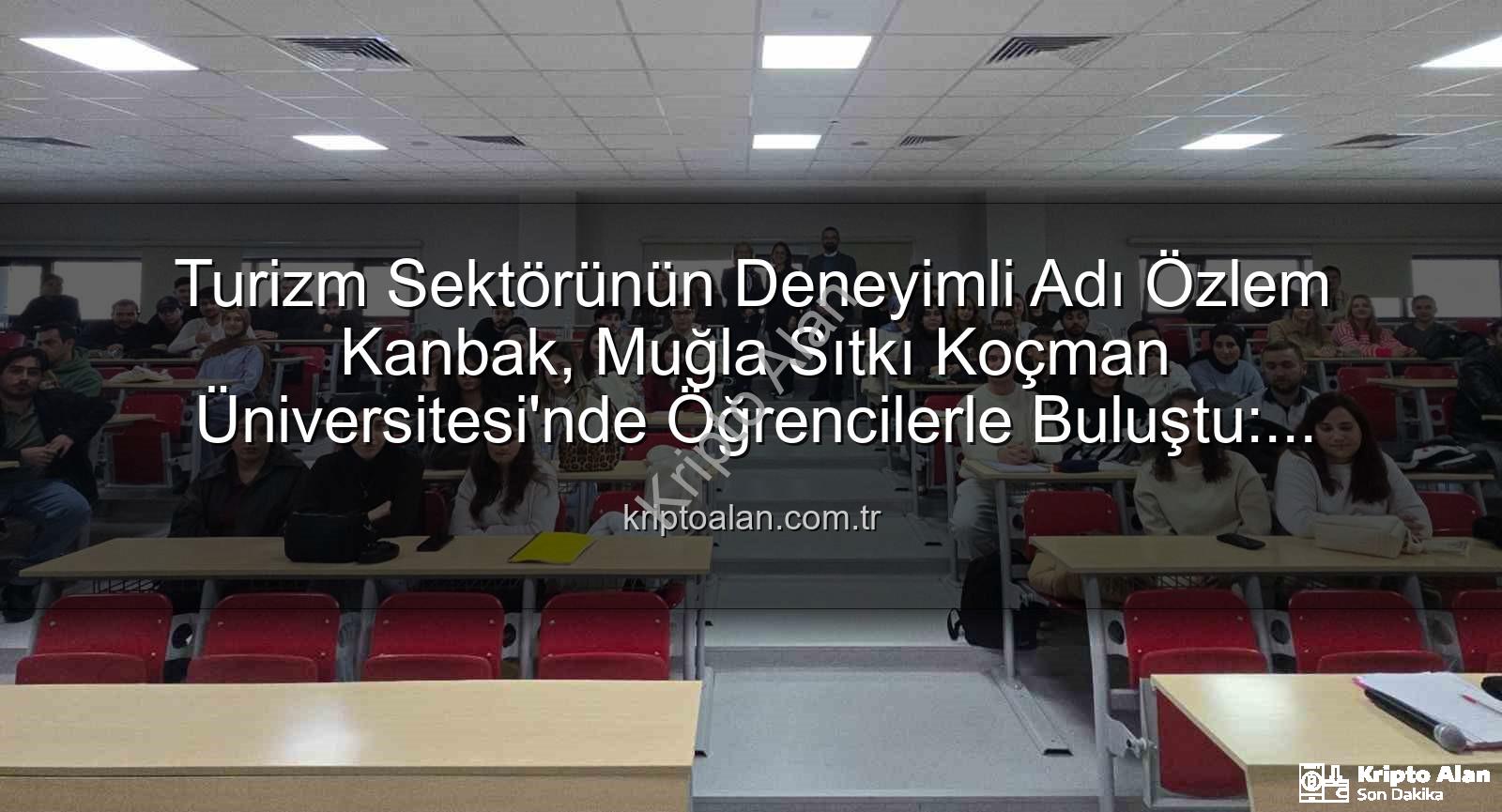 turizmde stratejik yönetim - Turizm Sektörünün Deneyimli Adı Özlem Kanbak, Muğla Sıtkı Koçman Üniversitesi'nde Öğrencilerle Buluştu: Stratejik Yönetim ve Kariyer Yolculuğu