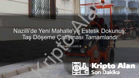 Nazilli’de Yeni Mahalle’ye Estetik Dokunuş: Taş Döşeme Çalışması Tamamlandı