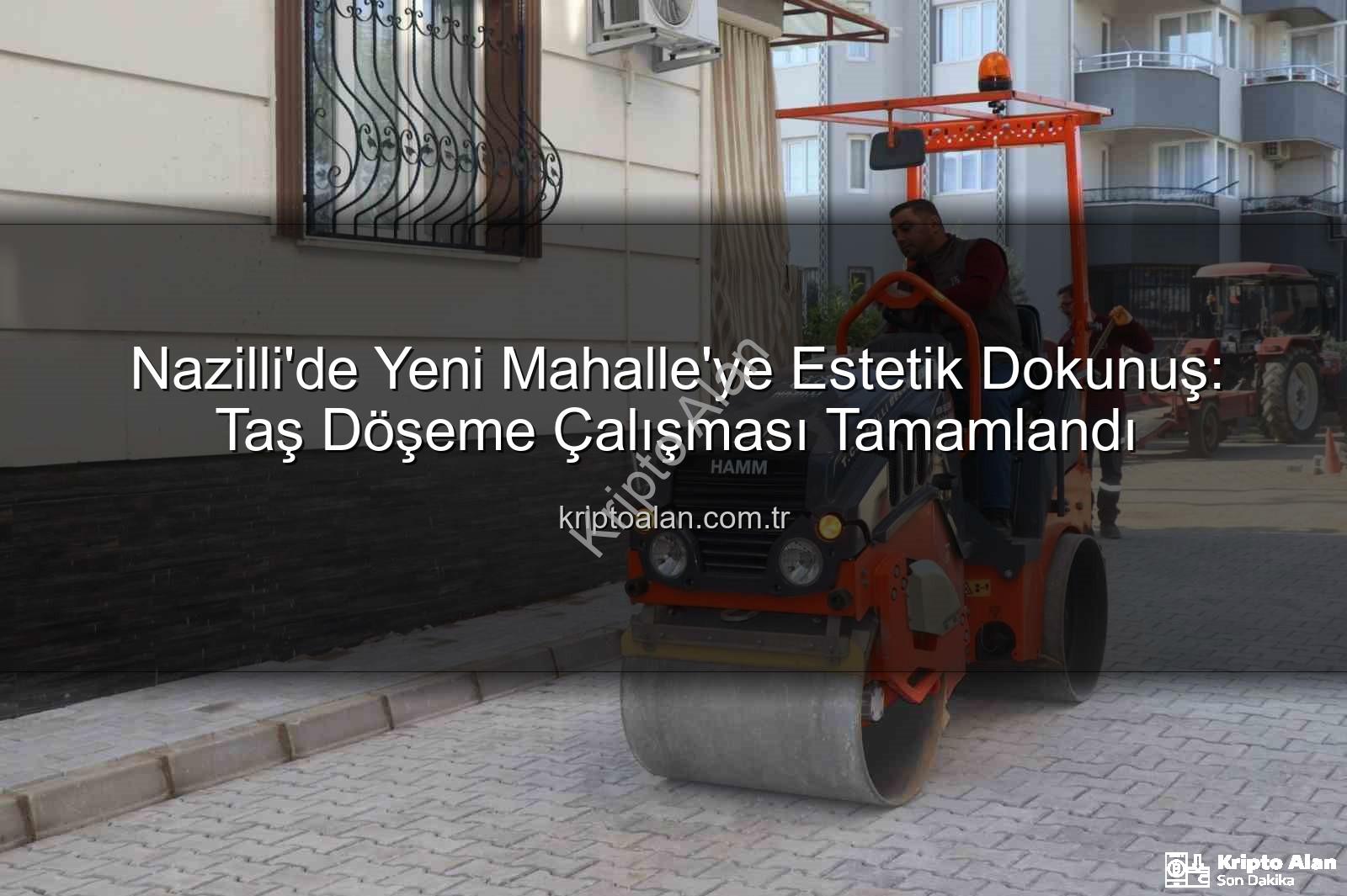 Nazilli taş döşeme - Nazilli'de Yeni Mahalle'ye Estetik Dokunuş: Taş Döşeme Çalışması Tamamlandı