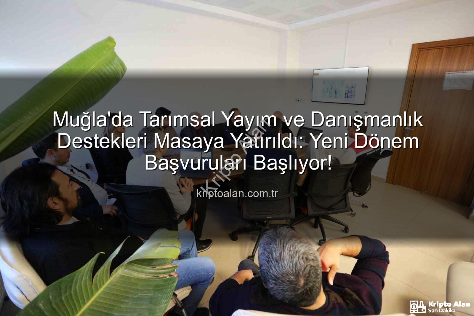 tarımsal danışmanlık - Muğla'da Tarımsal Yayım ve Danışmanlık Destekleri Masaya Yatırıldı: Yeni Dönem Başvuruları Başlıyor!