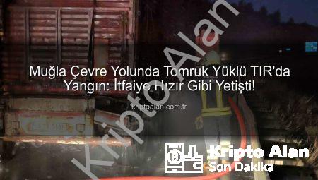 Muğla Çevre Yolunda Tomruk Yüklü TIR’da Yangın: İtfaiye Hızır Gibi Yetişti!